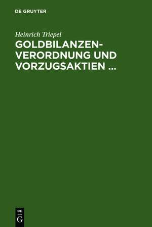 Goldbilanzen-Verordnung und Vorzugsaktien ...: Ein Rechtsgutachten de Heinrich Triepel