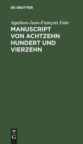 Manuscript von Achtzehn hundert und vierzehn, gefunden in den bei Waterloo genommenen kaiserlichen Wagen, enthält die Geschichte der letzten sechs Monate der Regierung Napoleons: Aus dem Französischen übersetzt ; Mit einer Karte de Agathon-Jean-François Fain