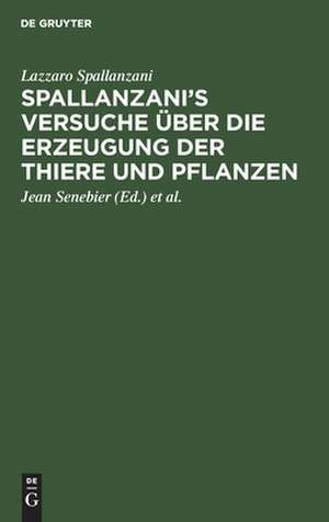 Spallanzani's Versuche über die Erzeugung der Thiere und Pflanzen: nebst des Herrn Johann Senebier's Entwurf einer Geschichte der organisirten Körper vor ihrer Befruchtung de Lazzaro Spallanzani