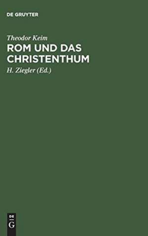 Rom und das Christenthum: eine Darstellung des Kampfes zwischen dem alten und dem neuen Glauben im römischen Reiche während der beiden ersten Jahrhunderte unsrer Zeitrechnung de Theodor Keim