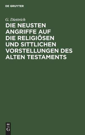 Die neusten Angriffe auf die religiösen und sittlichen Vorstellungen des Alten Testaments: ein Vortrag aus dem Kampfe um Babel und Bibel de Gustav Diettrich