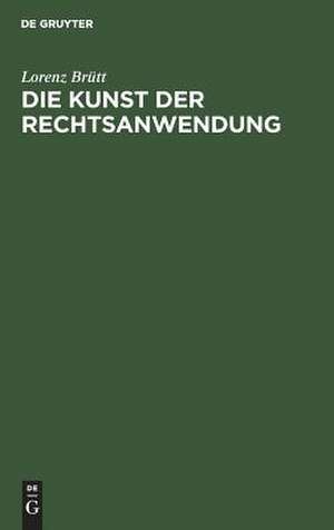 Die Kunst der Rechtsanwendung: zugleich ein Beitrag zur Methodenlehre der Geisteswissenschaften de Lorenz Brütt