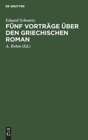 Fünf Vorträge über den griechischen Roman: das Romanhafte in der erzählenden Literatur der Griechen de Eduard Schwartz