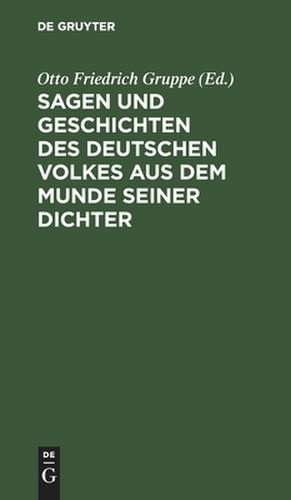 Sagen und Geschichten des deutschen Volkes aus dem Munde seiner Dichter: mit vielen hier zum ersten Mal gedruckten Stücken ; für Schule und Haus de Otto Friedrich Gruppe