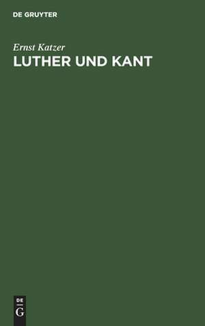 Luther und Kant: ein Beitrag zur inneren Entwicklungsgeschichte des deutschen Protestantismus de Ernst Katzer