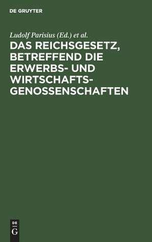 Das Reichsgesetz, betreffend die Erwerbs- und Wirtschaftsgenossenschaften: Kommentar zum praktischen Gebrauch für Juristen und Genossenschaften de Ludolf Parisius