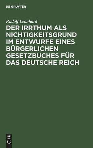 Der Irrthum als Nichtigkeitsgrund im Entwurfe eines bürgerlichen Gesetzbuches für das Deutsche Reich: Ein Gutachten de Rudolf Leonhard