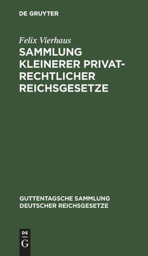 Sammlung kleinerer privatrechtlicher Reichsgesetze: Ergännzungsband zu den im J. Guttentag'schen Verlage erschienenen Einzel-Ausgabe deutscher Reichsgesetze ; Textausgabe mit Anmerkungen und Sachregister de Felix Vierhaus