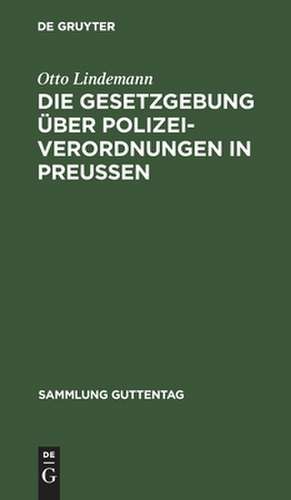 Die Gesetzgebung über Polizeiverordnungen in Preußen: Textausgabe der einschlägigen Gesetzesbestimmungen mit Einleitung, Anmerkungen und Sachregister de Otto Lindemann