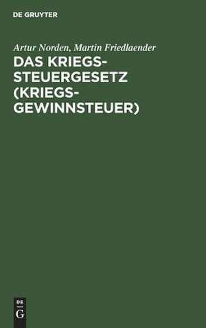 Das Kriegssteuergesetz <Kriegsgewinnsteuer>: nebst den Ausführungsbestimmungen und den Gesetzen: Zuschlag zur Kriegssteuer und Sicherung für die kommende Kriegssteuer vom 9. April 1917 de Artur Norden