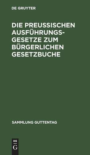 Die preußischen Ausführungsgesetze zum bürgerlichen Gesetzbuche: zum Reichsgesetze vom 17. Mai 1898, betr. Aenderungen d. Civilprozeßordnung, zum Reichsgesetz über d. Zwangsversteigerung u.d. Zwangsverwaltung, zur Grundbuchordnung u. zum Handelsgesetzbuch. ... vom 20. bis 27. September 1899 ; Textausg. mit...