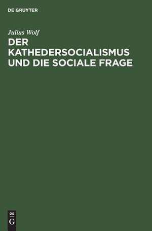 Der Kathedersocialismus und die sociale Frage: Festrede geh. am 3. Nov. 1899 z. Stiftungsfeier d. Socialwiss. Studentenvereins zu Berlin de Julius Wolf