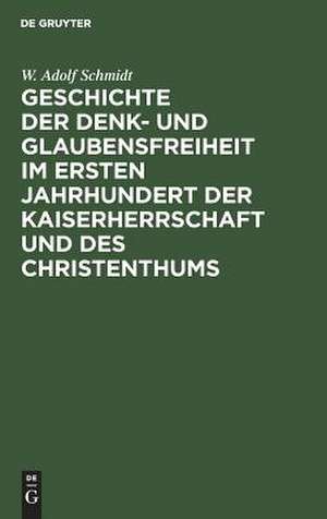 Geschichte der Denk- und Glaubensfreiheit im ersten Jahrhundert der Kaiserherrschaft und des Christenthums de Wilhelm Adolf Schmidt