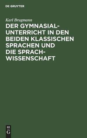 Der Gymnasialunterricht in den beiden klassischen Sprachen und die Sprachwissenschaft de Karl Brugmann