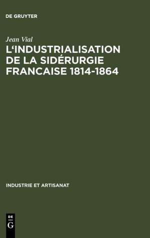 L' Industrialisation de la sidérurgie francaise 1814-1864 de Jean Vial