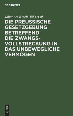 Die Preußische Gesetzgebung betreffend die Zwangsvollstreckung in das unbewegliche Vermögen ; mit Kommentar und mit einem Anhange betreffend die Bestimmungen über freiwillige Subhaftationen de Johannes Krech