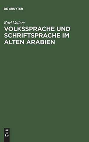 Volkssprache und Schriftsprache im alten Arabien de Karl Vollers