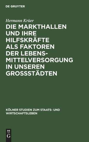 Die Markthallen und ihre Hilfskräfte als Faktoren der Lebensmittelversorgung in unseren Großstädten de Hermann Krüer