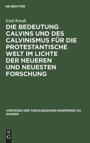 Die Bedeutung Calvins und des Calvinismus für die protestantische Welt im Lichte der neueren und neuesten Forschung de Emil Knodt