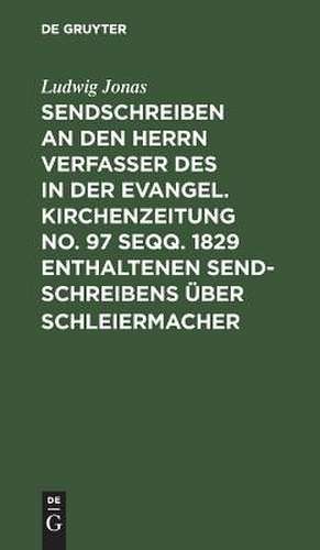 Sendschreiben an den Herrn Verfasser des in der Evangel. Kirchenzeitung No. 97 seqq. 1829 enthaltenen Sendschreibens über Schleiermacher de Ludwig Jonas