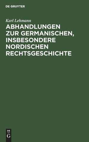 Abhandlungen zur germanischen, insbesondere nordischen Rechtsgeschichte de Karl Lehmann