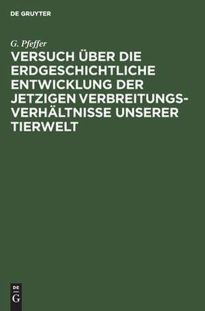 Versuch über die erdgeschichtliche Entwicklung der jetzigen Verbreitungsverhältnisse unserer Tierwelt de Georg Pfeffer