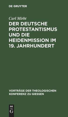 Der deutsche Protestantismus und die Heidenmission im 19. Jahrhundert de Carl Mirbt