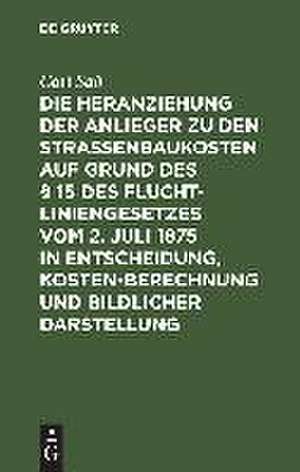 Die Heranziehung der Anlieger zu den Straßenbaukosten auf Grund des § 15 des Fluchtliniengesetzes vom 2. Juli 1875 in Entscheidung, Kostenberechnung und bildlicher Darstellung de Carl Saß