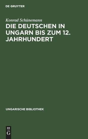 Die Deutschen in Ungarn bis zum 12. Jahrhundert de Konrad Schünemann