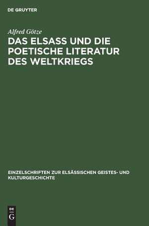 Das Elsaß und die poetische Literatur des Weltkriegs: Vortrag gehalten in der Hauptversammlung am 8. März 1917 de Alfred August Woldemar Götze