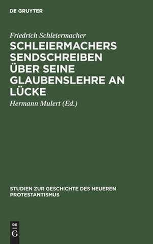 Schleiermachers Sendschreiben über seine Glaubenslehre an Lücke de Friedrich Schleiermacher