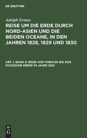 Reise von Tobolsk bis zum Ochozker Meere im Jahre 1820: aus: Reise um die Erde durch Nord-Asien und die beiden Oceane in den Jahren 1828, 1829 und 1830 : In einer historischen und einer physikalischen Abtheilung dargestellt und mit einem Atlas begleitet, Abth. 1, Bd. 2 de Adolph Erman