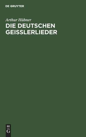 Die deutschen Geisslerlieder: Studien zum geistlichen Volksliede des Mittelalters de Arthur Hübner