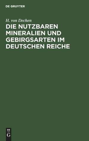 Die nutzbaren Mineralien und Gebirgsarten im Deutschen Reiche: nebst einer physiographischen und geognostischen Übersicht des Gebietes de Heinrich Dechen