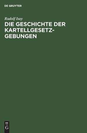 Die Geschichte der Kartellgesetzgebungen de Rudolf Isay