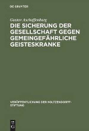 Die Sicherung der Gesellschaft gegen gemeingefährliche Geisteskranke: Ergebnisse einer im Auftrage der Holtzendorff-Stiftung gemachten Studienreise de Gustav Aschaffenburg