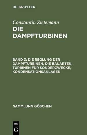 Die Reglung der Dampfturbinen, die Bauarten, Turbinen für Sonderzwecke, Kondensationsanlagen de Constantin Zietemann