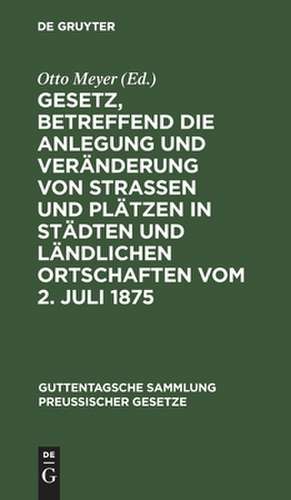 Gesetz, betreffend die Anlegung und Veränderung von Straßen und Plätzen in Städten und ländlichen Ortschaften vom 2. Juli 1875: Textausgabe mit Anmerkungen und Sachregister de Otto Meyer