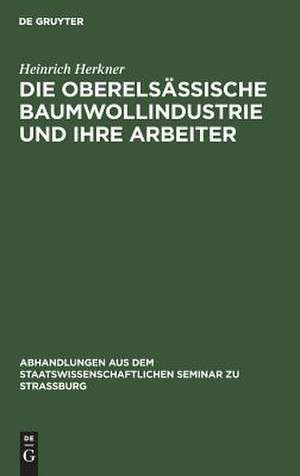 Die oberelsässische Baumwollindustrie und ihre Arbeiter de Heinrich Herkner