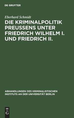 Die Kriminalpolitik Preußens unter Friedrich Wilhelm I. und Friedrich II. de Eberhard Schmidt