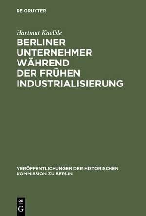 Berliner Unternehmer während der frühen Industrialisierung: Herkunft, sozialer Status und politischer Einfluß de Hartmut Kaelble