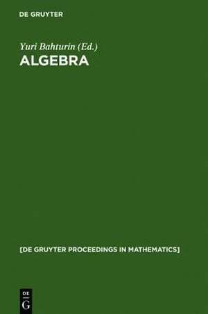 Algebra: Proceedings of the International Algebraic Conference on the Occasion of the 90th Birthday of A. G. Kurosh, Moscow, Russia, May 25-30, 1998 de Yuri Bahturin