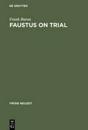 Faustus on Trial: The Origins of Johann Spies's 'Historia' in an Age of Witch Hunting de Frank Baron