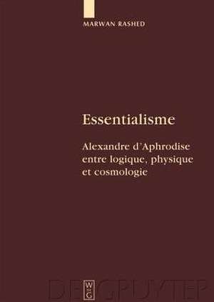 Essentialisme: Alexandre d'Aphrodise entre logique, physique et cosmologie de Marwan Rashed
