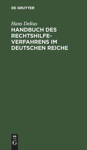 Handbuch des Rechtshilfeverfahrens im Deutschen Reiche de Hans Delius