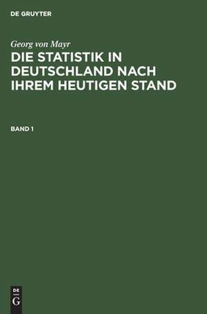 Georg von Mayr: Die Statistik in Deutschland nach ihrem heutigen Stand. Band 1 de Georg Von Mayr