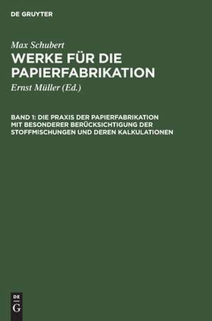 Die Praxis der Papierfabrikation mit besonderer Berücksichtigung der Stoffmischungen und deren Kalkulationen de Ernst Müller