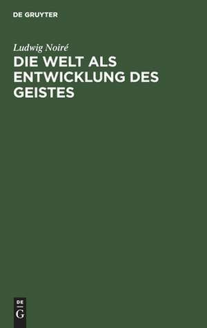 Die Welt als Entwicklung des Geistes de Ludwig Noiré