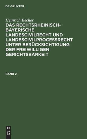 Heinrich Becher: Das rechtsrheinisch-bayerische Landescivilrecht und Landescivilproceßrecht unter Berücksichtigung der freiwilligen Gerichtsbarkeit. Band 2 de Heinrich Becher