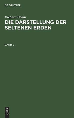 Richard Böhm: Die Darstellung der seltenen Erden. Band 2 de Richard Böhm